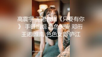 高震宇 王诺合唱《只要有你》 手链姐姐 色色夫妻 邓衎 王诺 淮南 色色女郎 庐江