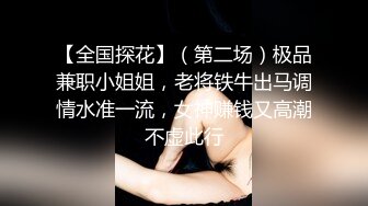 【全国探花】（第二场）极品兼职小姐姐，老将铁牛出马调情水准一流，女神赚钱又高潮不虚此行