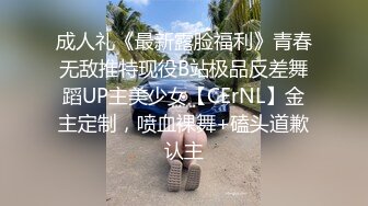 成人礼《最新露脸福利》青春无敌推特现役B站极品反差舞蹈UP主美少女【CErNL】金主定制，喷血裸舞+磕头道歉认主