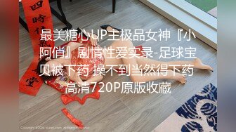 最美糖心UP主极品女神『小阿俏』剧情性爱实录-足球宝贝被下药 操不到当然得下药 高清720P原版收藏