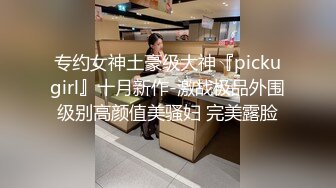 专约女神土豪级大神『pickugirl』十月新作-激战极品外围级别高颜值美骚妇 完美露脸