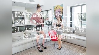 颜值不错的清纯小妹让小哥玩SM情趣，口交大鸡巴无套抽插，让小哥后入爆草抽打小屁股，激情上位内射骚逼