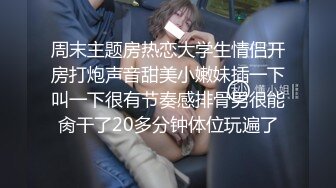 周末主题房热恋大学生情侣开房打炮声音甜美小嫩妹插一下叫一下很有节奏感排骨男很能肏干了20多分钟体位玩遍了