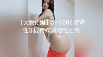 【大象传媒】av-0006 师母性乐园传媒 淫慾性世代