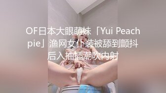 OF日本大眼萌妹「Yui Peachpie」渔网女仆装被舔到颤抖后入抽插潮吹内射