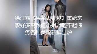 徐江霞《果条大礼包》重磅来袭好多高颜值小姐姐还不起债务各种美鲍新鲜出炉