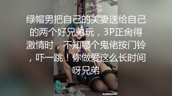 绿帽男把自己的美妻送给自己的两个好兄弟玩，3P正肏得激情时，不知哪个鬼佬按门铃，吓一跳！你做爱这么长时间呀兄弟