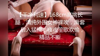 【干净利速】168cm高挑长腿，清纯外围女神裸吹，滑套，后入猛操，夜夜笙歌欢愉，精品不断