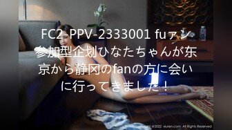 FC2-PPV-2333001 fuァン参加型企划ひなたちゃんが东京から静冈のfanの方に会いに行ってきました！