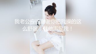 我老公应该谢谢你把我操的这么舒服，替他满足我！