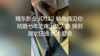 精东影业 JD112 转角遇见你 结婚七年之痒出轨人妻 操到潮吹狂喷 桥本爱奈