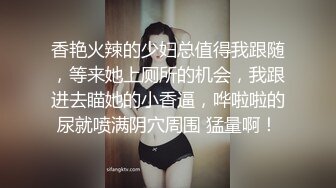 香艳火辣的少妇总值得我跟随，等来她上厕所的机会，我跟进去瞄她的小香逼，哗啦啦的尿就喷满阴穴周围 猛量啊！