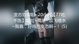 变态双御姐~20小时【77吃不饱】呕吐~喝尿~双飞喷水~我靠，好鸡巴变态啊~！ (5)