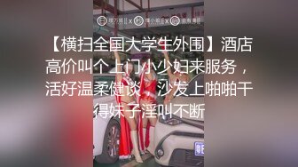 【横扫全国大学生外围】酒店高价叫个上门小少妇来服务，活好温柔健谈，沙发上啪啪干得妹子淫叫不断