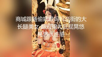 商城跟随偷窥跟妈妈逛街的大长腿美女 超短裙大屁屁晃悠晃悠很性感