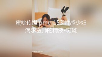 蜜桃传媒 pme-153 性感少妇渴求医师的精液-斑斑