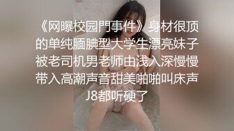 《网曝校园門事件》身材很顶的单纯腼腆型大学生漂亮妹子被老司机男老师由浅入深慢慢带入高潮声音甜美啪啪叫床声J8都听硬了