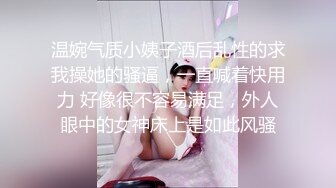 温婉气质小姨子酒后乱性的求我操她的骚逼，一直喊着快用力 好像很不容易满足，外人眼中的女神床上是如此风骚