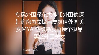 专操外围探花大神【外围侦探】约炮再操极品高颜值外围美女MYA 性欲爆发再操个极品黑丝外围美女