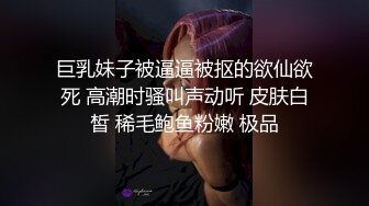 巨乳妹子被逼逼被抠的欲仙欲死 高潮时骚叫声动听 皮肤白皙 稀毛鲍鱼粉嫩 极品