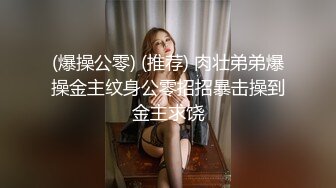 (爆操公零) (推荐) 肉壮弟弟爆操金主纹身公零招招暴击操到金主求饶