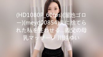 (HD1080P_60fps)(溜池ゴロー)(meyd00854)夫に捨てられた私を狂わせる…義父の母乳マッサージ 川越ゆい