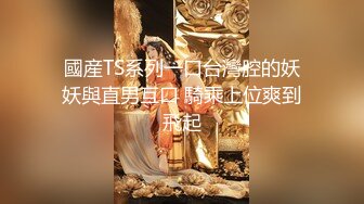 蛇蝎美人~杭州Ts代一沫 和帅气小哥哥做爱，风骚绝代 叫声这么诱惑，羡慕 干得美妖声声淫荡不止，加速疯狂扫射菊穴！