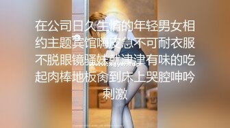 在公司日久生情的年轻男女相约主题宾馆嗨皮急不可耐衣服不脱眼镜骚妹就津津有味的吃起肉棒地板肏到床上哭腔呻吟刺激