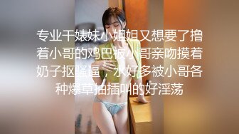 专业干婊妹小姐姐又想要了撸着小哥的鸡巴被小哥亲吻摸着奶子抠骚逼，水好多被小哥各种爆草抽插叫的好淫荡