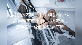 【美的不明显】丰腴女神，性感逼毛可编小辫，抠b流水，满手淫汁放到嘴里舔了吃!