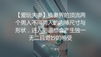 【爱玩夫妻】换妻界的顶流两个男人不同男人的肉棒尺寸与形状，进入阴道都会产生独一无二且奇妙的感受