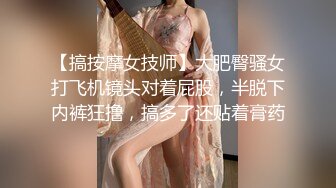 【搞按摩女技师】大肥臀骚女打飞机镜头对着屁股，半脱下内裤狂撸，搞多了还贴着膏药