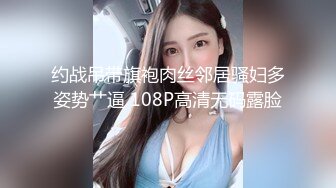 约战吊带旗袍肉丝邻居骚妇多姿势艹逼 108P高清无码露脸