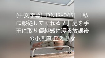 (中文字幕) [DNJR-045] 「私に服従してくれる？」男を手玉に取り優越感に浸る放課後の小悪魔 丘えりな