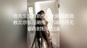 苍先生贺岁新作：大绳捆绑调教北京极品嫩模，气喘吁吁无套内射粉嫩的逼