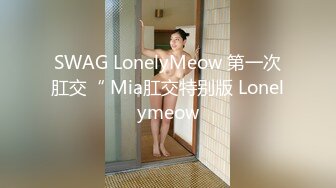 SWAG LonelyMeow 第一次肛交“ Mia肛交特别版 Lonelymeow