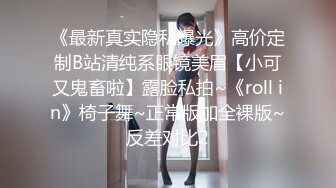 《最新真实隐私曝光》高价定制B站清纯系眼镜美眉【小可又鬼畜啦】露脸私拍~《roll in》椅子舞~正常版加全裸版~反差对比2