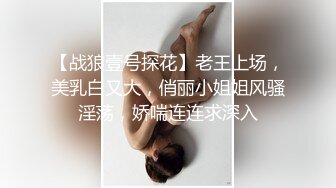 【战狼壹号探花】老王上场，美乳白又大，俏丽小姐姐风骚淫荡，娇喘连连求深入