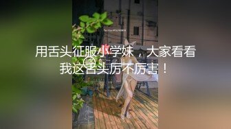 用舌头征服小学妹，大家看看我这舌头厉不厉害！