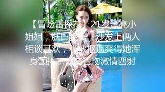 【冒险雷探花】21岁漂亮小姐姐，肤白貌美，沙发上俩人相谈甚欢，小伙抠逼爽得她浑身颤抖，口交舌吻激情四射