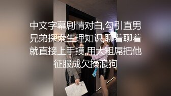 中文字幕剧情对白,勾引直男兄弟探索生理知识,聊着聊着就直接上手摸,用大粗屌把他征服成欠操浪狗