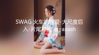 SWAG 火车站性爱-大尺度后入-片尾彩蛋 asyaxash