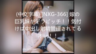 (中文字幕) [NXG-366] 嫁の巨乳妹がデラビッチ！！気付けば中出し射精管理されてるオレ！！