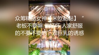 众筹精品女神【米欧黏黏】“老板不要嘛 你好坏 人家舒服的不要不要的”双巨乳的诱惑