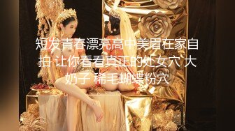 短发青春漂亮高中美眉在家自拍 让你看看真正的处女穴 大奶子 稀毛蝴蝶粉穴