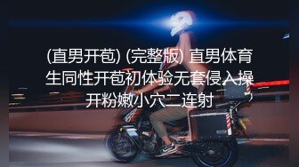 (直男开苞) (完整版) 直男体育生同性开苞初体验无套侵入操开粉嫩小穴二连射