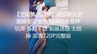 【空姐情色剧情】极品美女空姐被老总窒息 捆绑脱光各种玩弄 身材不错 制服诱惑 太招操 高清720P完整版