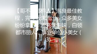 【哥不是那样人】泡良最佳教程，完整版未流出，众多美女纷纷拿下，漂亮学生妹，白领都市丽人，事业单位小美女 (3)