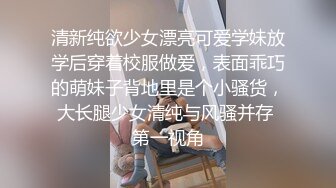 清新纯欲少女漂亮可爱学妹放学后穿着校服做爱，表面乖巧的萌妹子背地里是个小骚货，大长腿少女清纯与风骚并存 第一视角