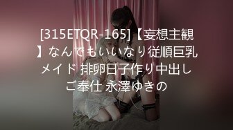 [315ETQR-165]【妄想主観】なんでもいいなり従順巨乳メイド 排卵日子作り中出しご奉仕 永澤ゆきの